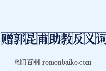 赠郭昆甫助教反义词是什么意思的图片